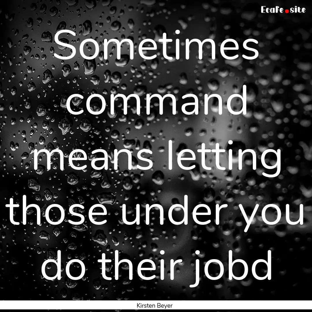 Sometimes command means letting those under.... : Quote by Kirsten Beyer