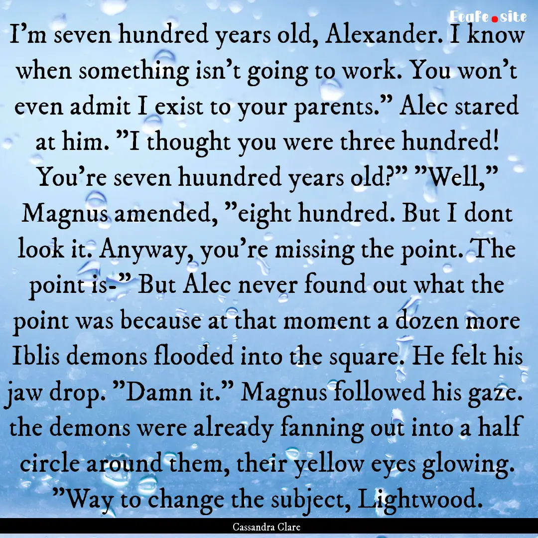 I'm seven hundred years old, Alexander. I.... : Quote by Cassandra Clare