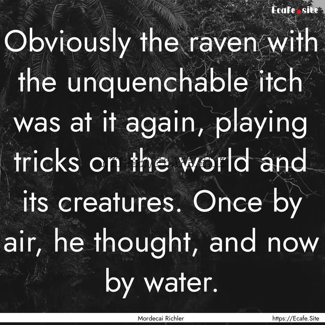 Obviously the raven with the unquenchable.... : Quote by Mordecai Richler