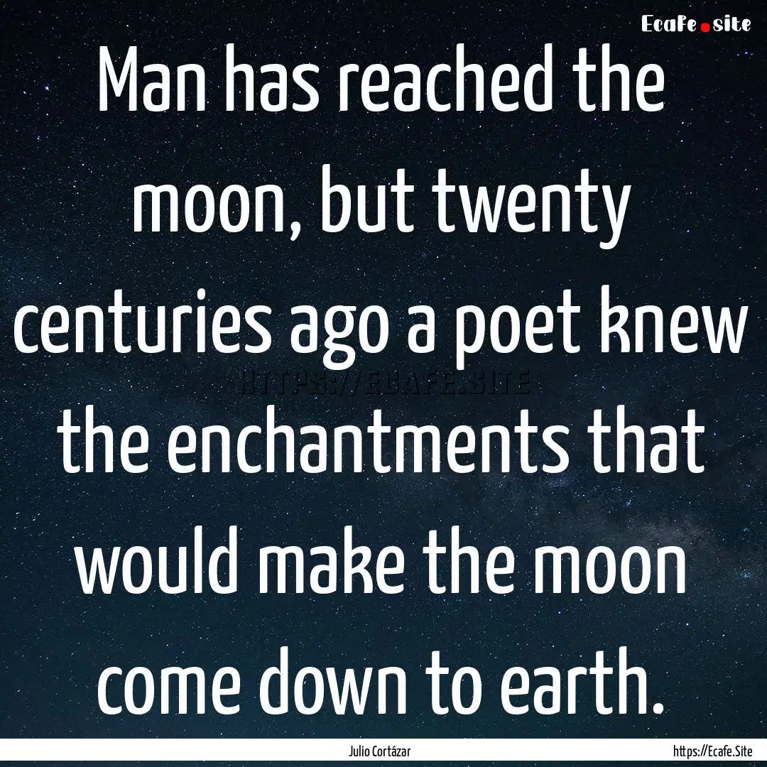 Man has reached the moon, but twenty centuries.... : Quote by Julio Cortázar