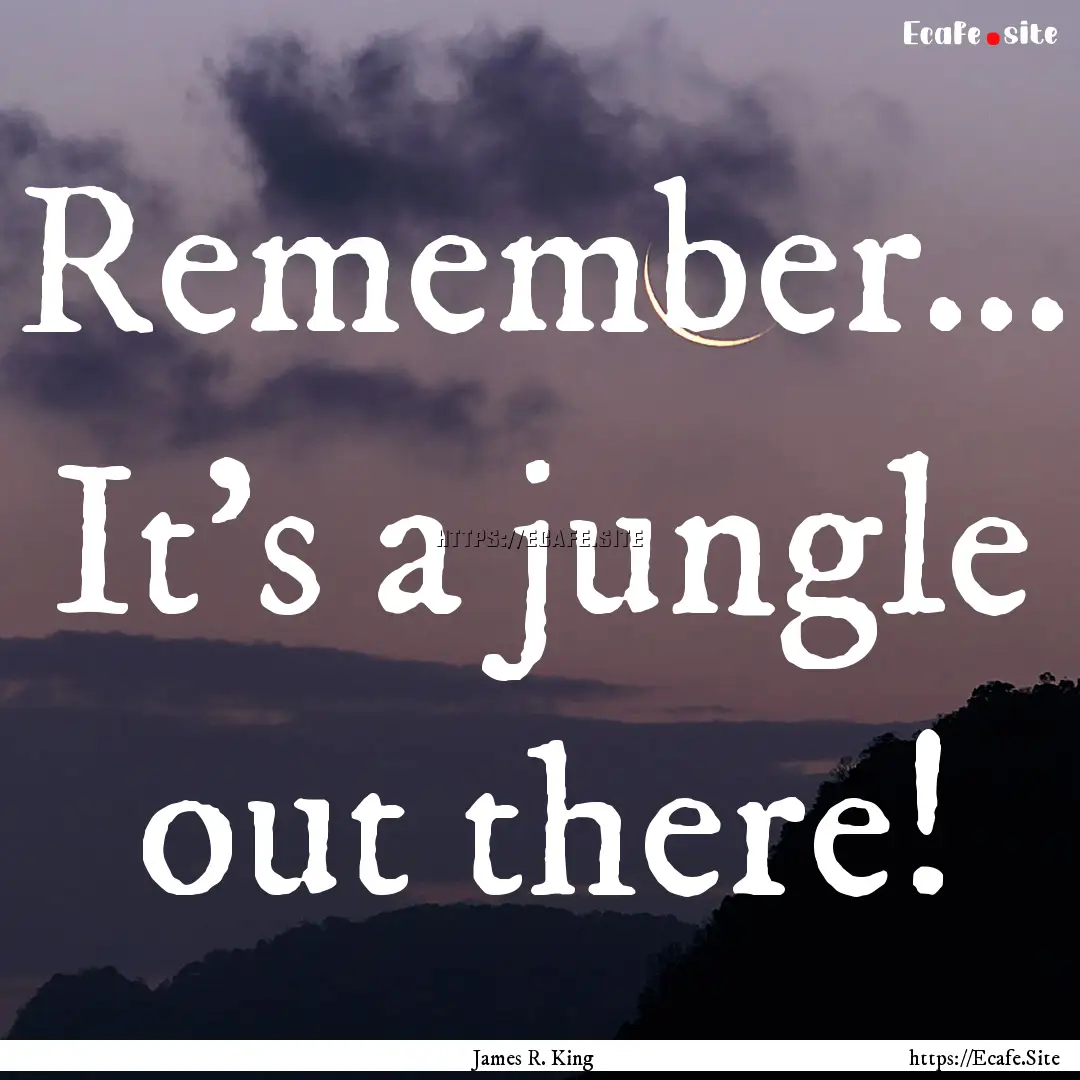 Remember... It's a jungle out there! : Quote by James R. King