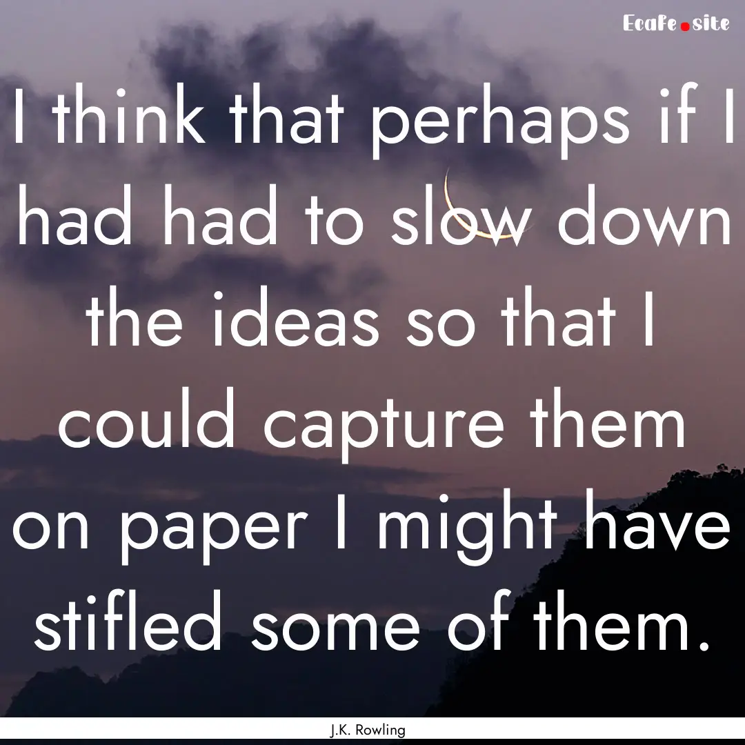 I think that perhaps if I had had to slow.... : Quote by J.K. Rowling