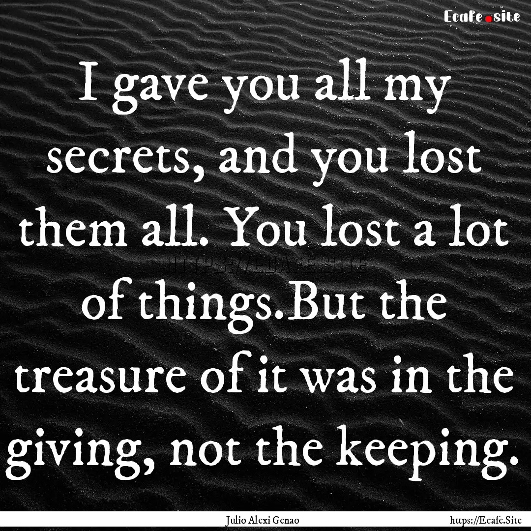 I gave you all my secrets, and you lost them.... : Quote by Julio Alexi Genao