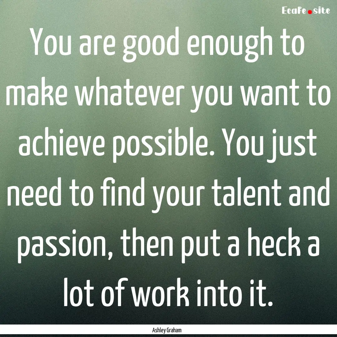 You are good enough to make whatever you.... : Quote by Ashley Graham