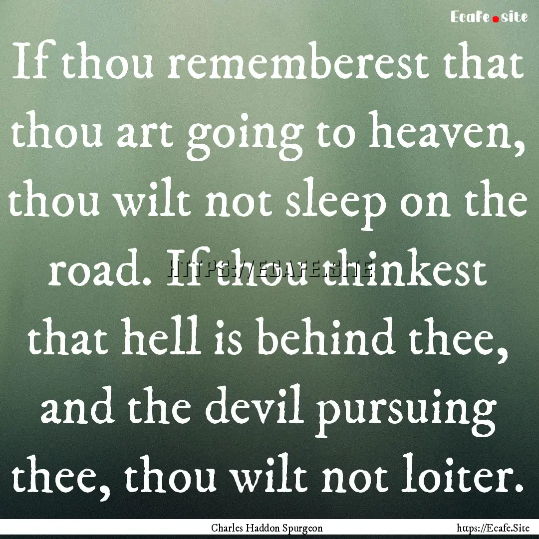 If thou rememberest that thou art going to.... : Quote by Charles Haddon Spurgeon