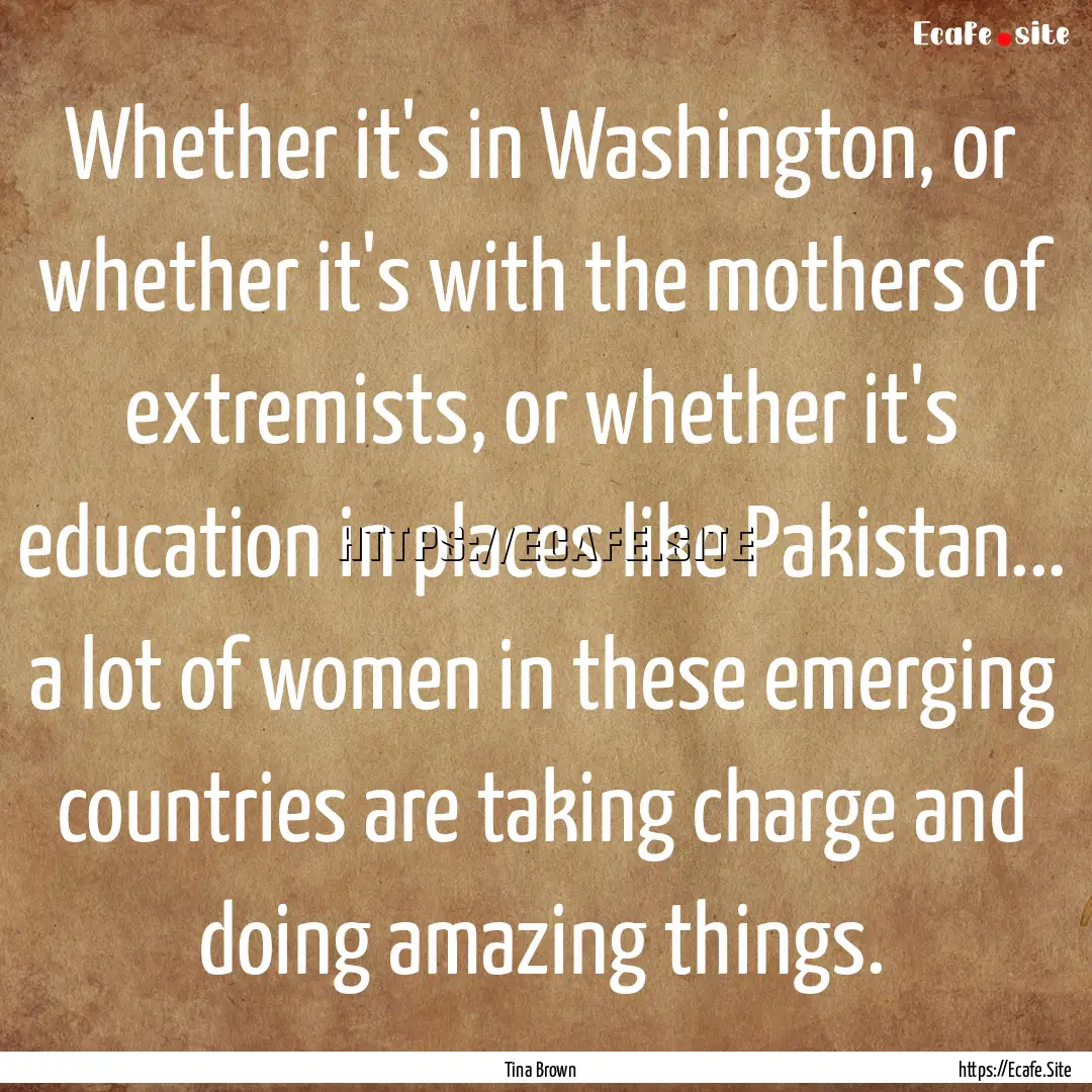 Whether it's in Washington, or whether it's.... : Quote by Tina Brown