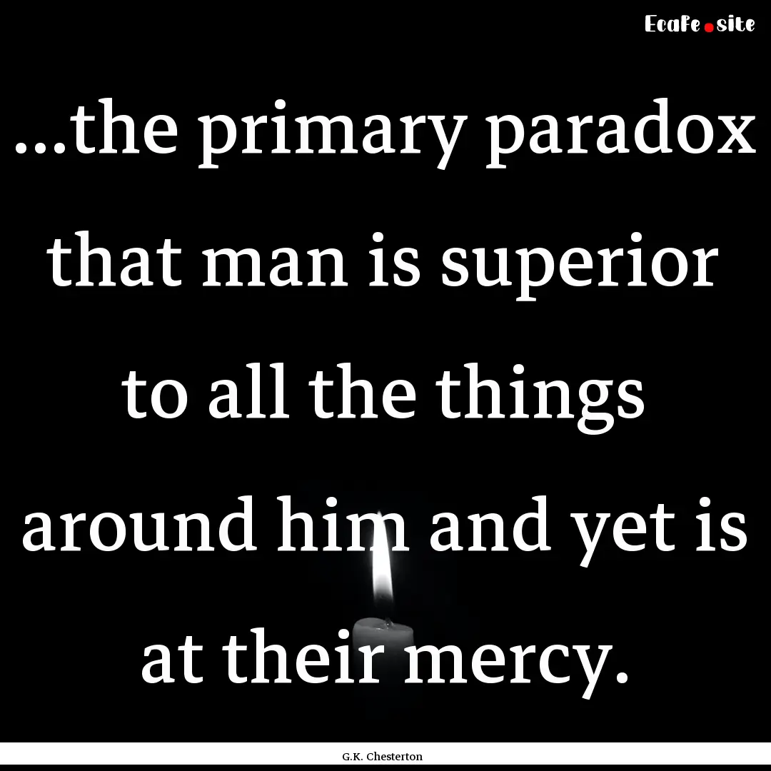 ...the primary paradox that man is superior.... : Quote by G.K. Chesterton