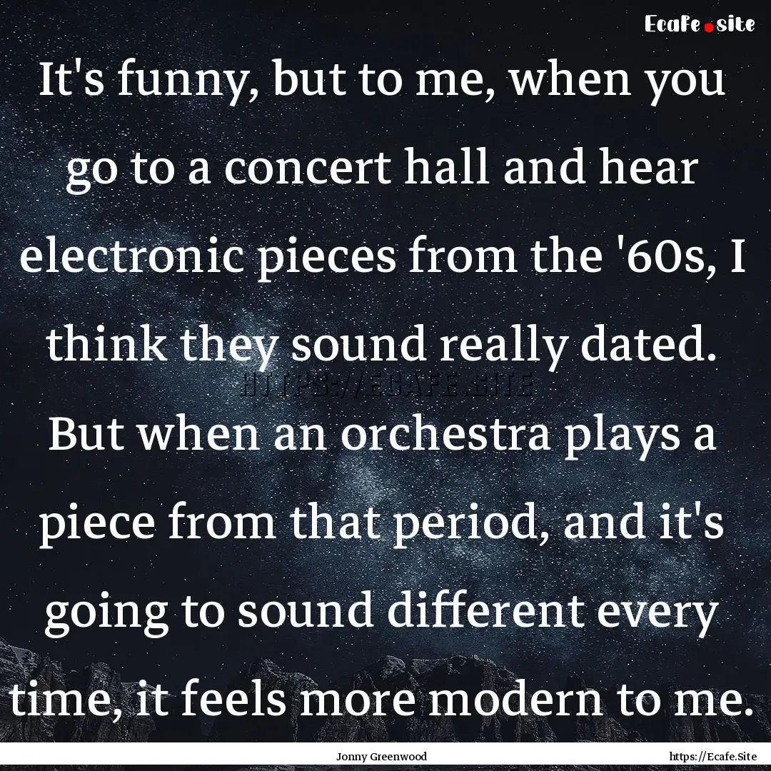 It's funny, but to me, when you go to a concert.... : Quote by Jonny Greenwood