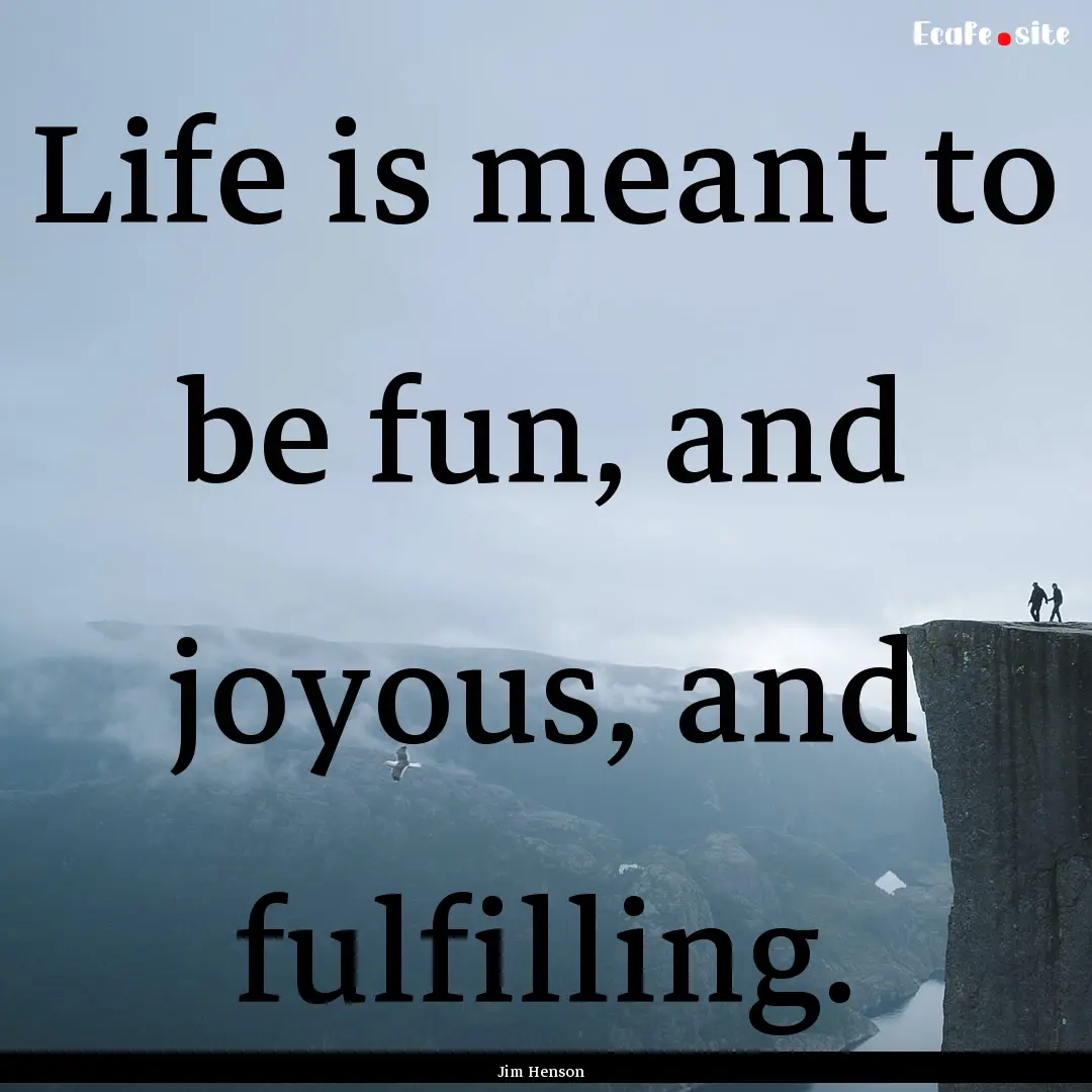 Life is meant to be fun, and joyous, and.... : Quote by Jim Henson