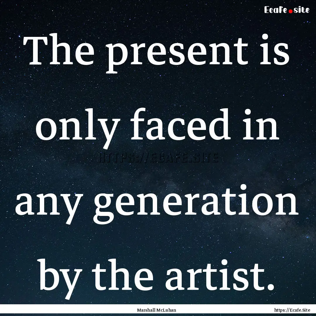 The present is only faced in any generation.... : Quote by Marshall McLuhan