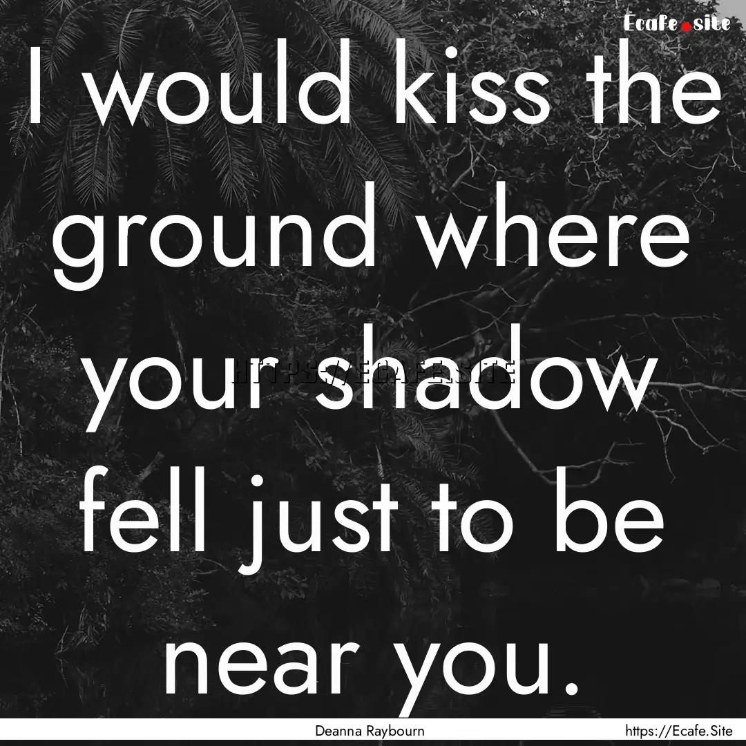 I would kiss the ground where your shadow.... : Quote by Deanna Raybourn