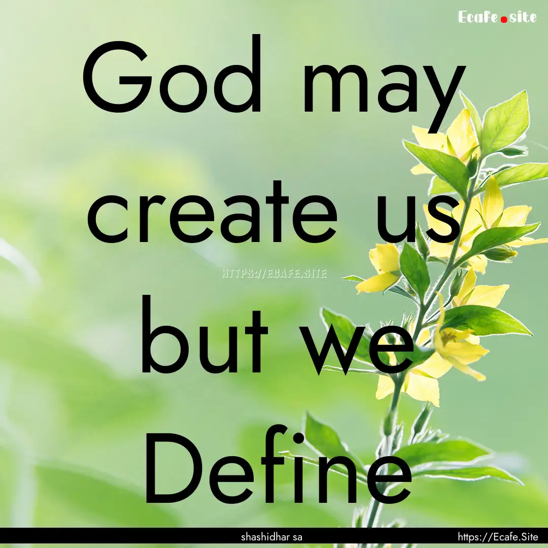 God may create us but we Define : Quote by shashidhar sa