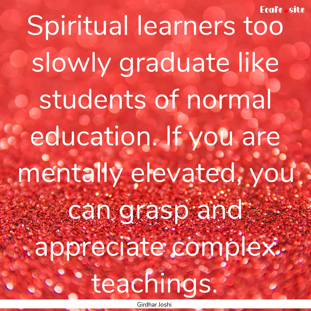 Spiritual learners too slowly graduate like.... : Quote by Girdhar Joshi