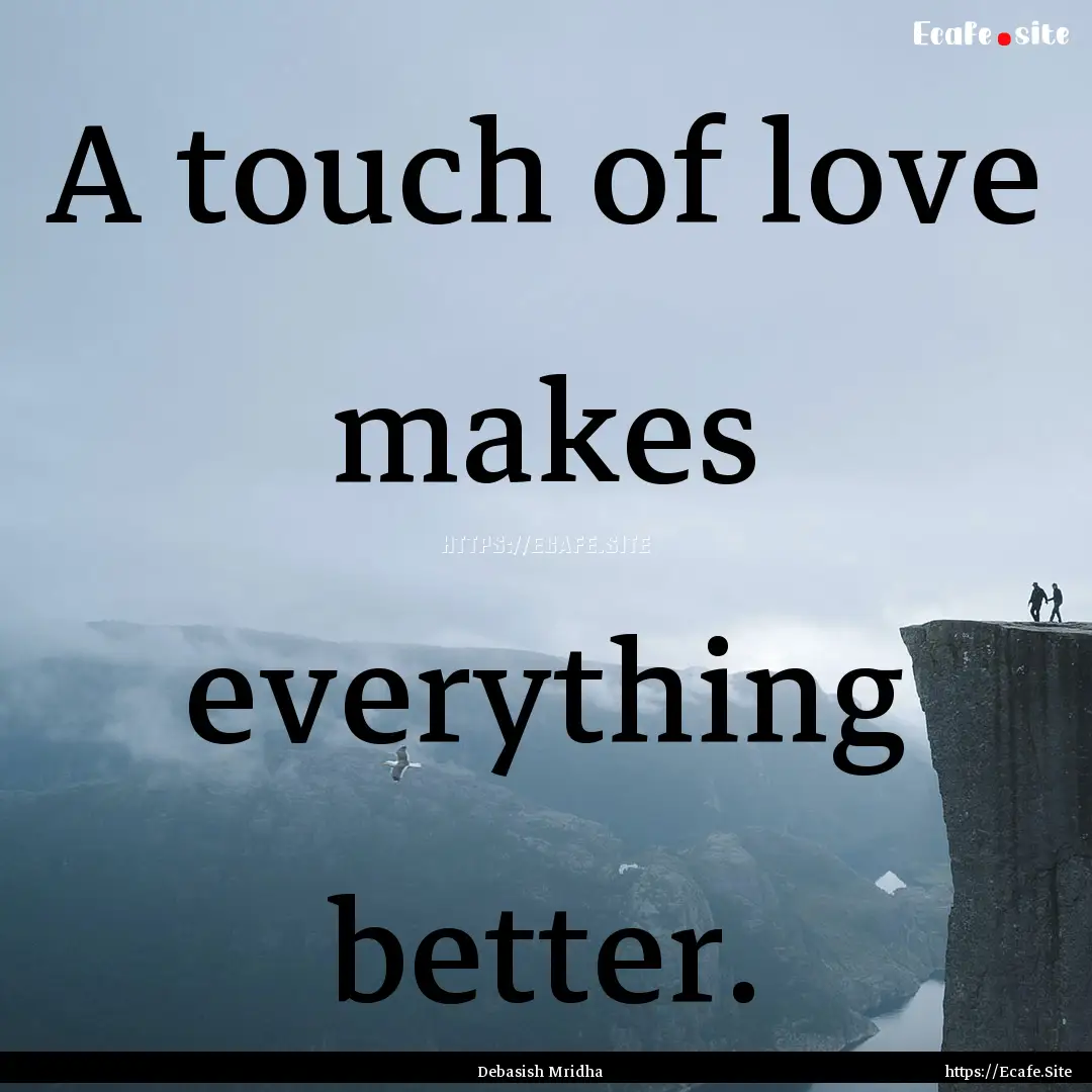 A touch of love makes everything better. : Quote by Debasish Mridha