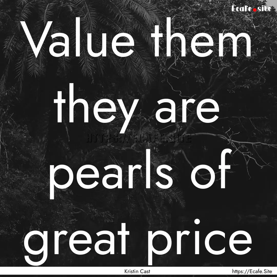 Value them they are pearls of great price.... : Quote by Kristin Cast