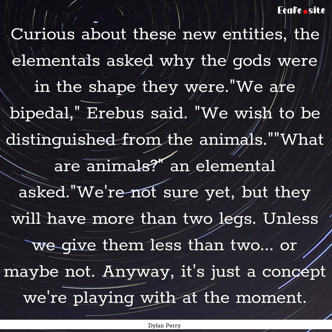 Curious about these new entities, the elementals.... : Quote by Dylan Perry