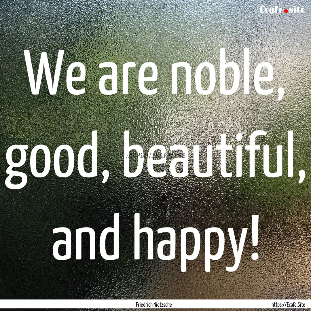 We are noble, good, beautiful, and happy!.... : Quote by Friedrich Nietzsche