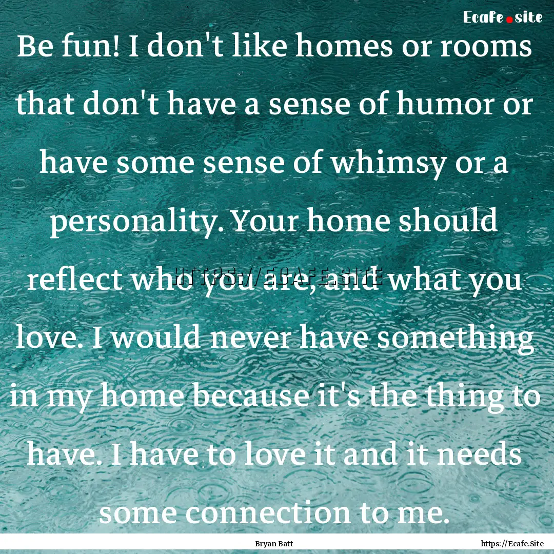 Be fun! I don't like homes or rooms that.... : Quote by Bryan Batt