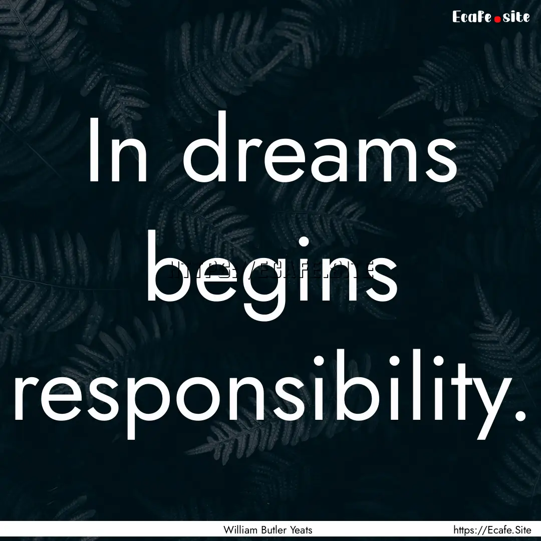 In dreams begins responsibility. : Quote by William Butler Yeats