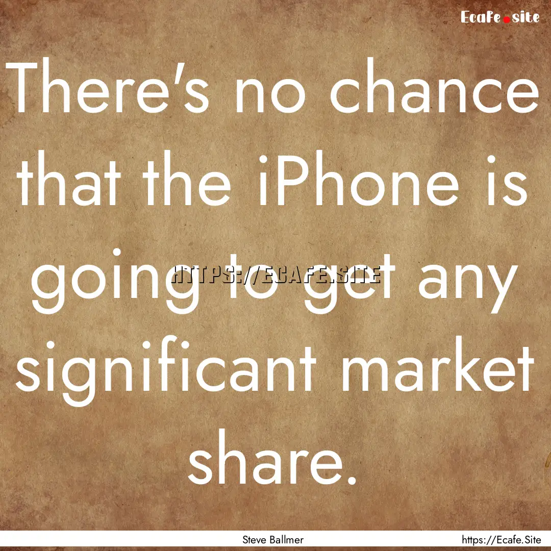 There's no chance that the iPhone is going.... : Quote by Steve Ballmer