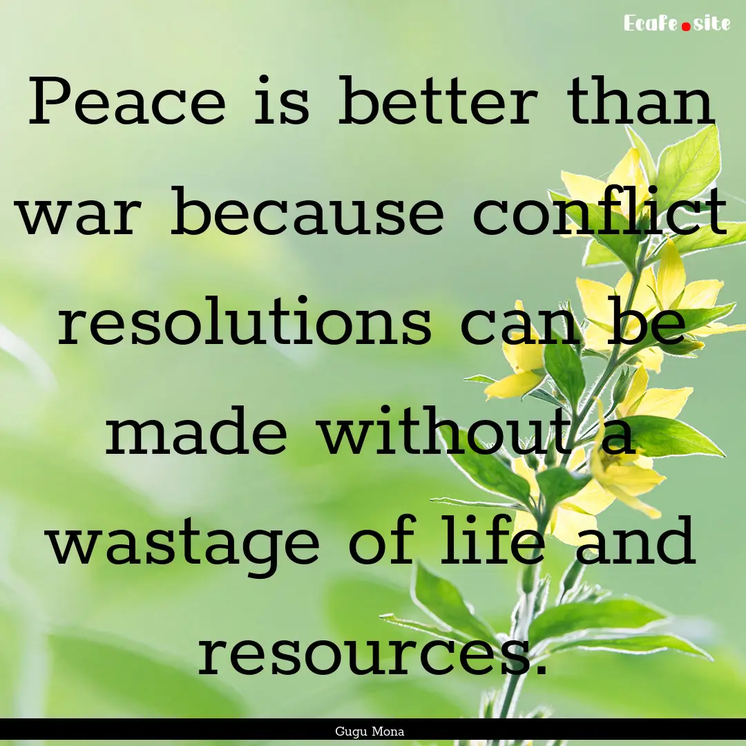 Peace is better than war because conflict.... : Quote by Gugu Mona