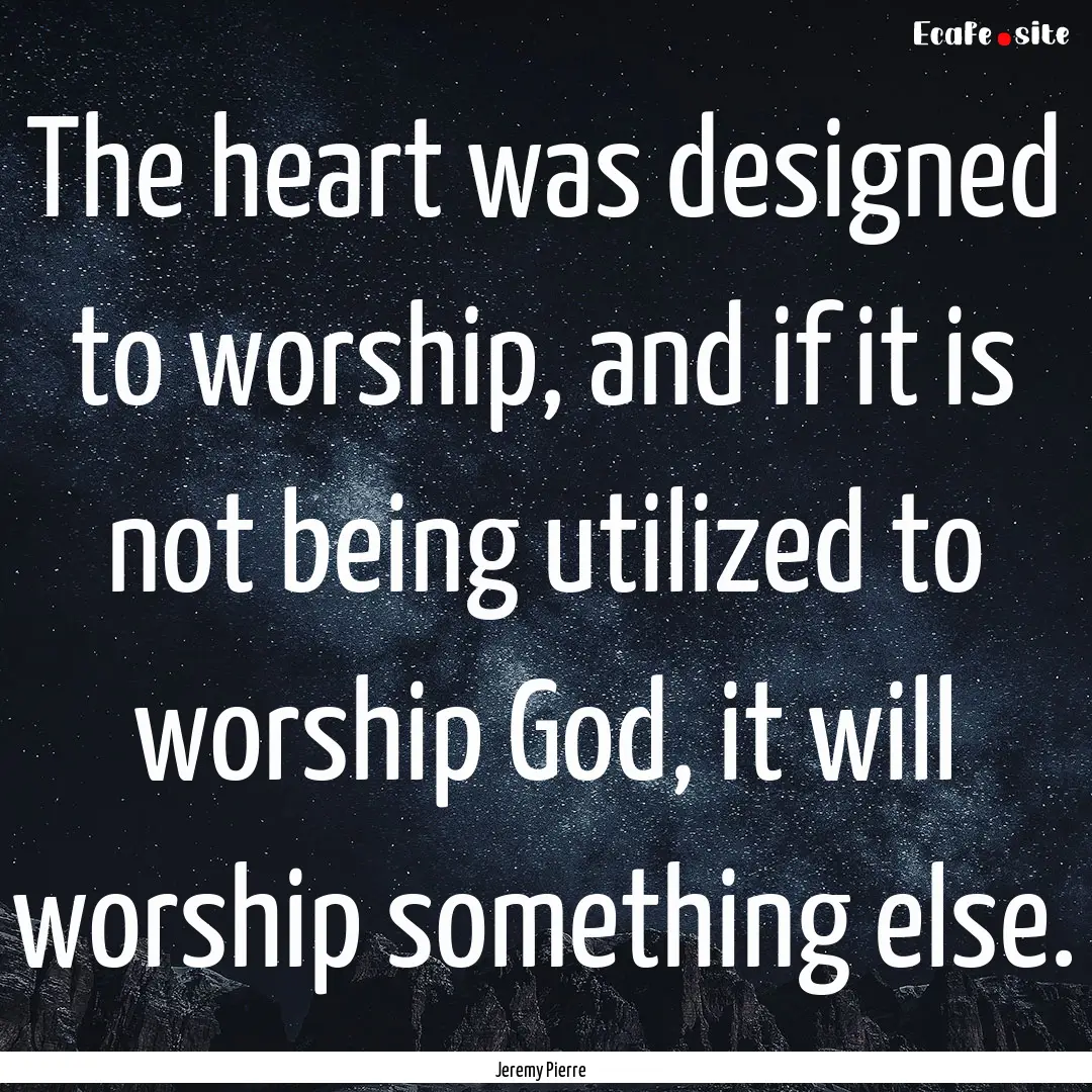 The heart was designed to worship, and if.... : Quote by Jeremy Pierre