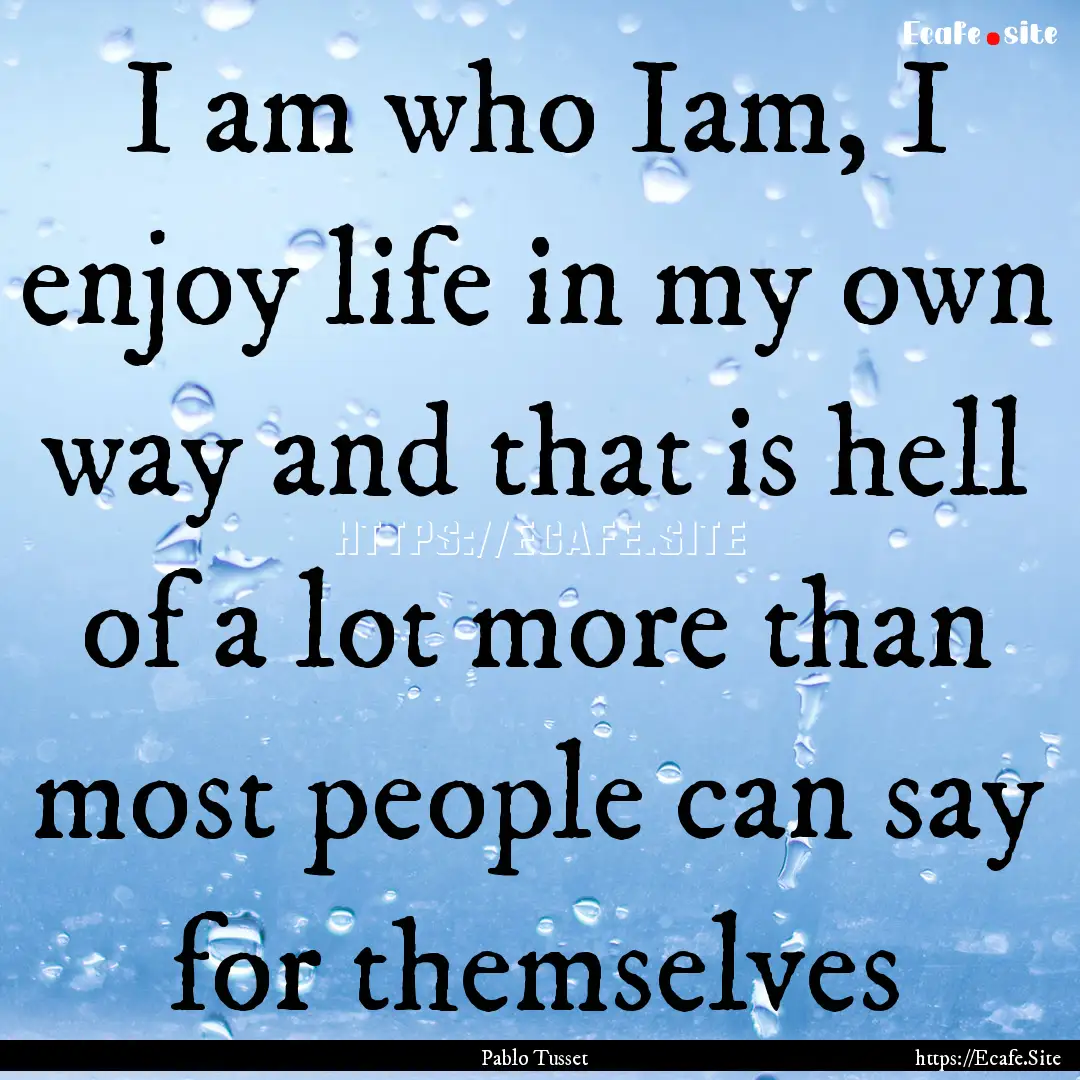 I am who Iam, I enjoy life in my own way.... : Quote by Pablo Tusset