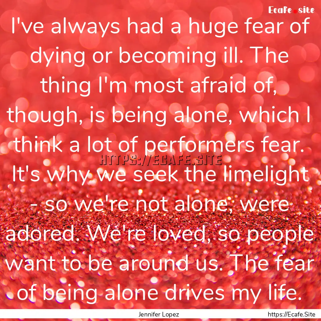 I've always had a huge fear of dying or becoming.... : Quote by Jennifer Lopez