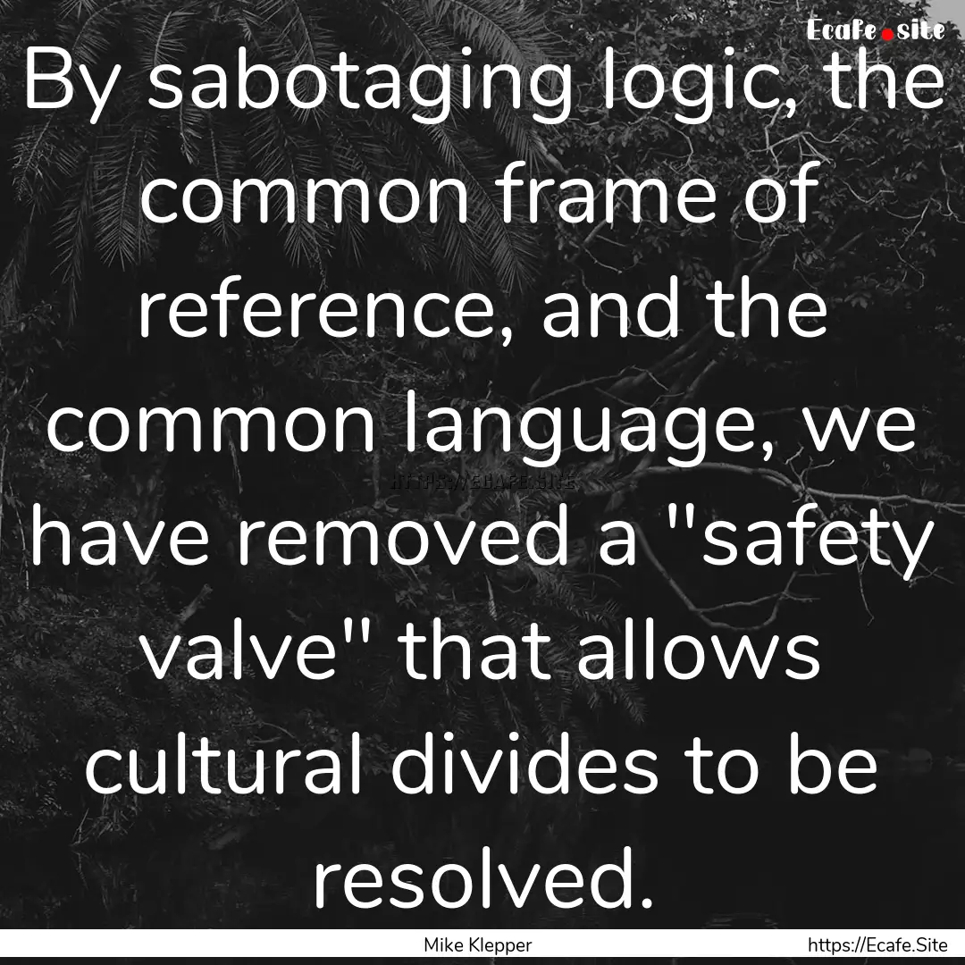 By sabotaging logic, the common frame of.... : Quote by Mike Klepper