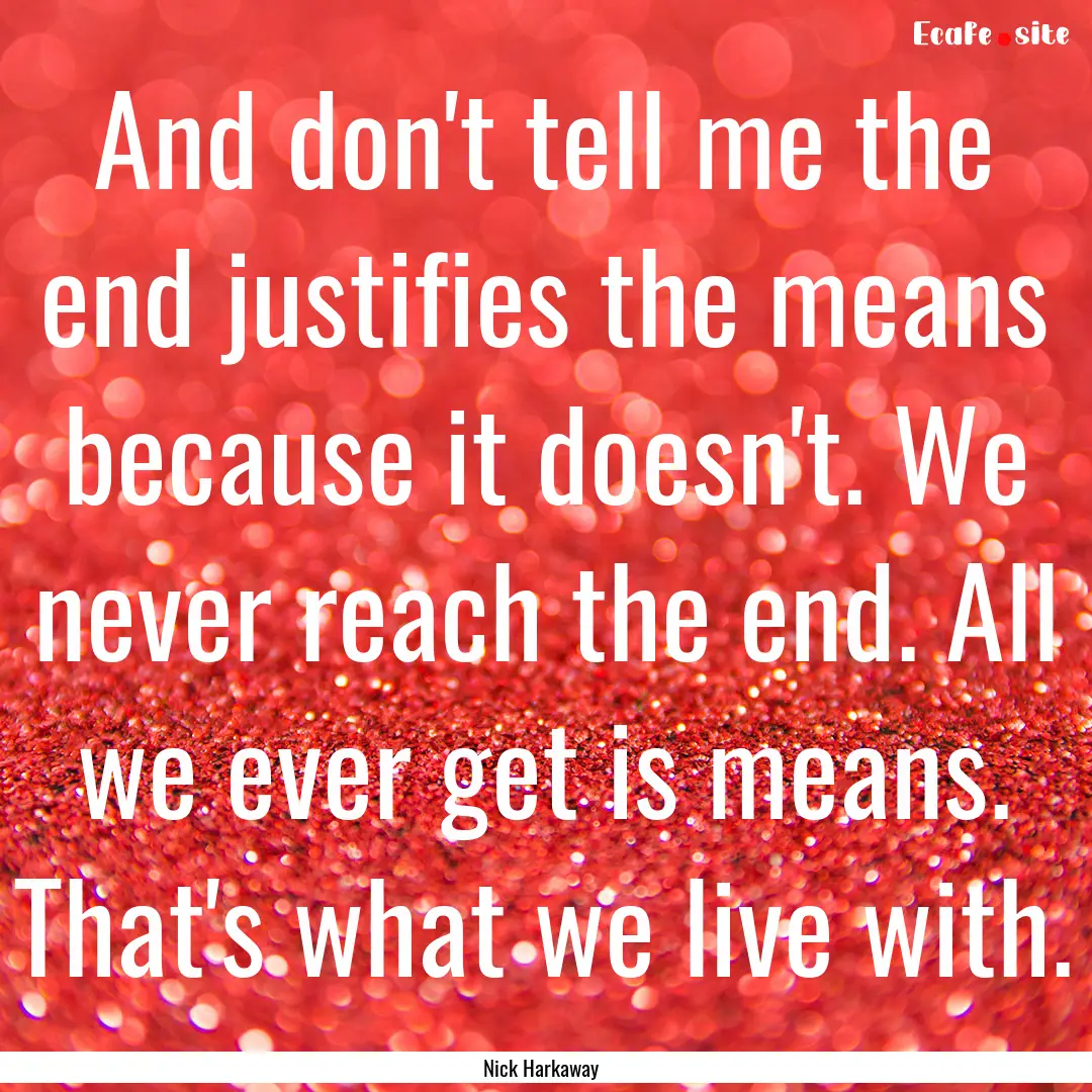 And don't tell me the end justifies the means.... : Quote by Nick Harkaway