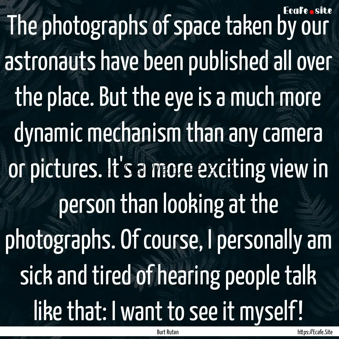 The photographs of space taken by our astronauts.... : Quote by Burt Rutan