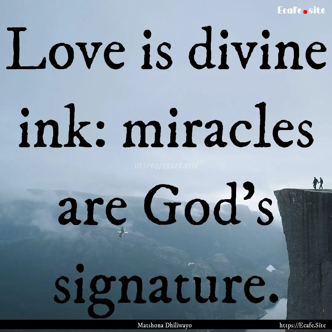 Love is divine ink: miracles are God's signature..... : Quote by Matshona Dhiliwayo