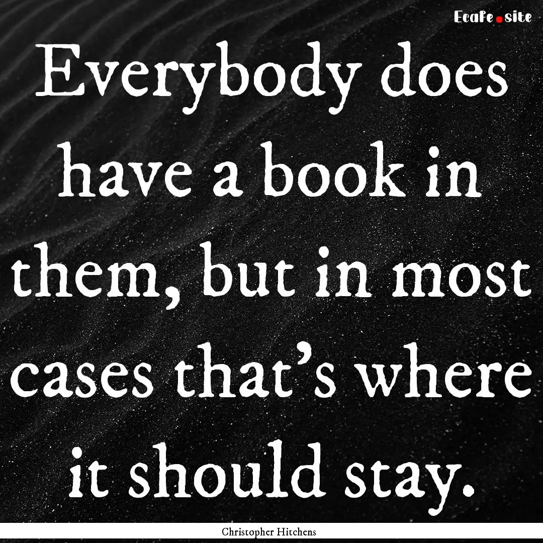 Everybody does have a book in them, but in.... : Quote by Christopher Hitchens