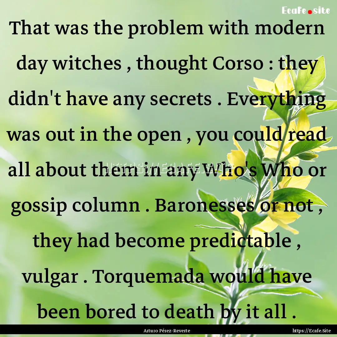 That was the problem with modern day witches.... : Quote by Arturo Pérez-Reverte