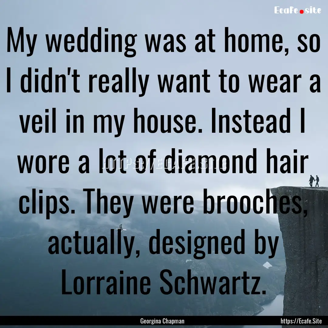 My wedding was at home, so I didn't really.... : Quote by Georgina Chapman