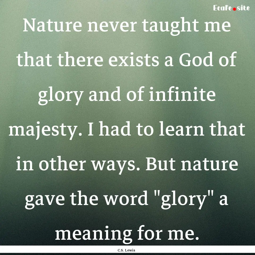 Nature never taught me that there exists.... : Quote by C.S. Lewis