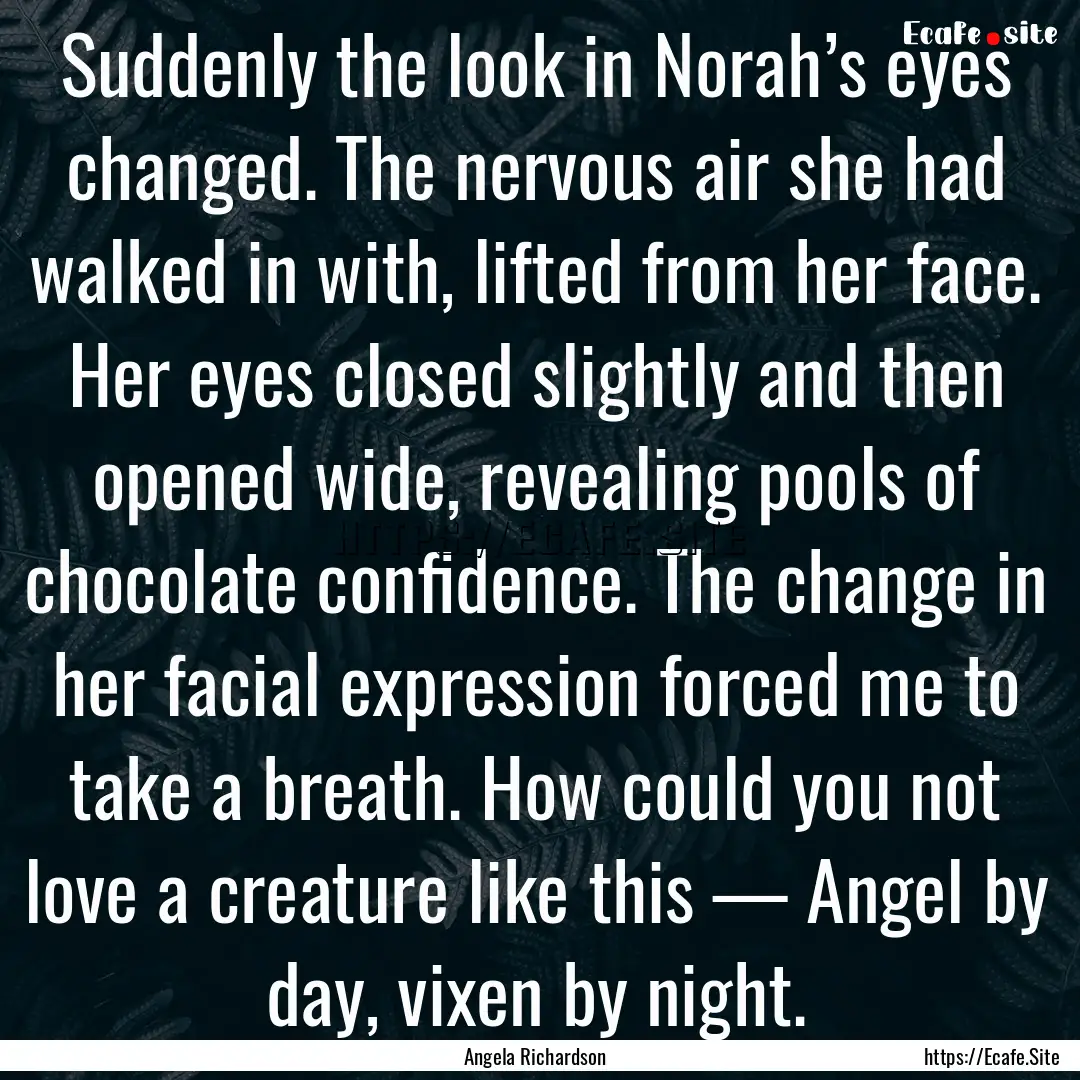 Suddenly the look in Norah’s eyes changed..... : Quote by Angela Richardson