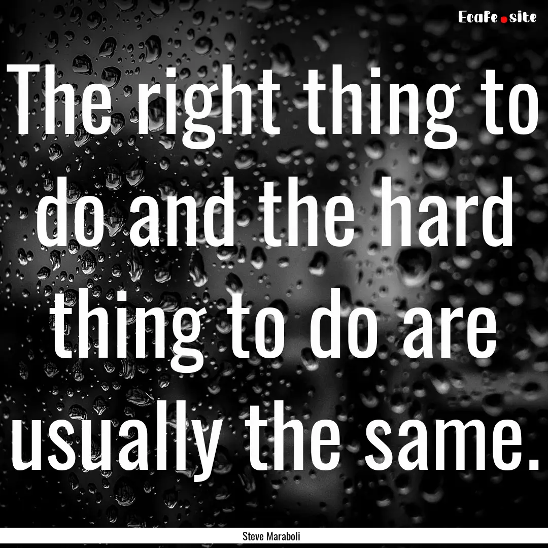 The right thing to do and the hard thing.... : Quote by Steve Maraboli