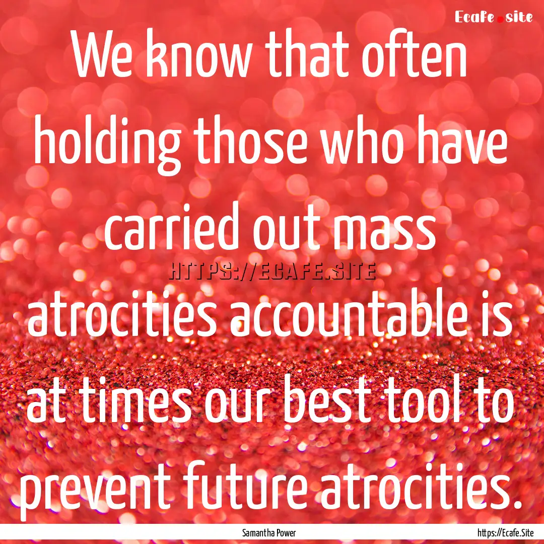 We know that often holding those who have.... : Quote by Samantha Power