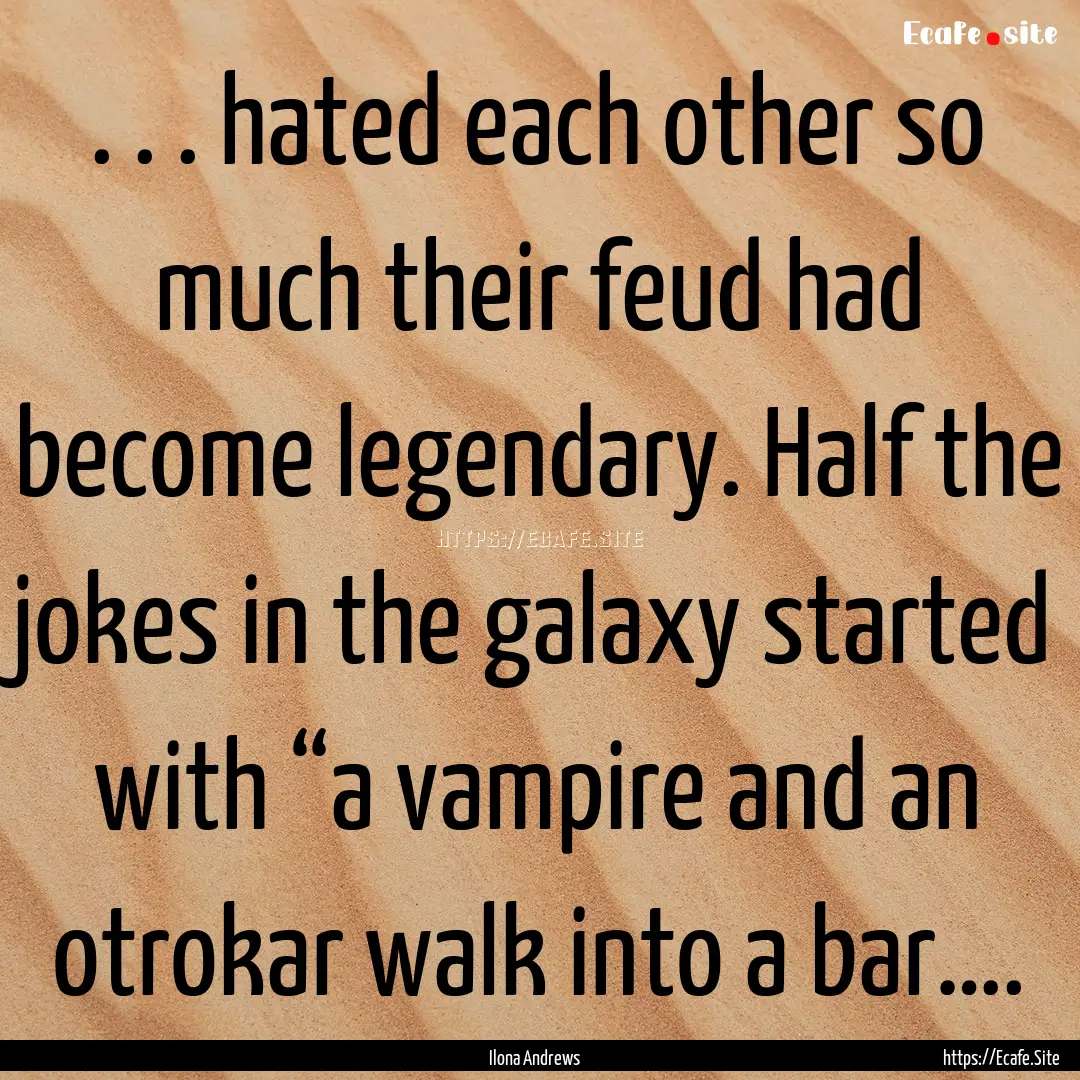 . . . hated each other so much their feud.... : Quote by Ilona Andrews