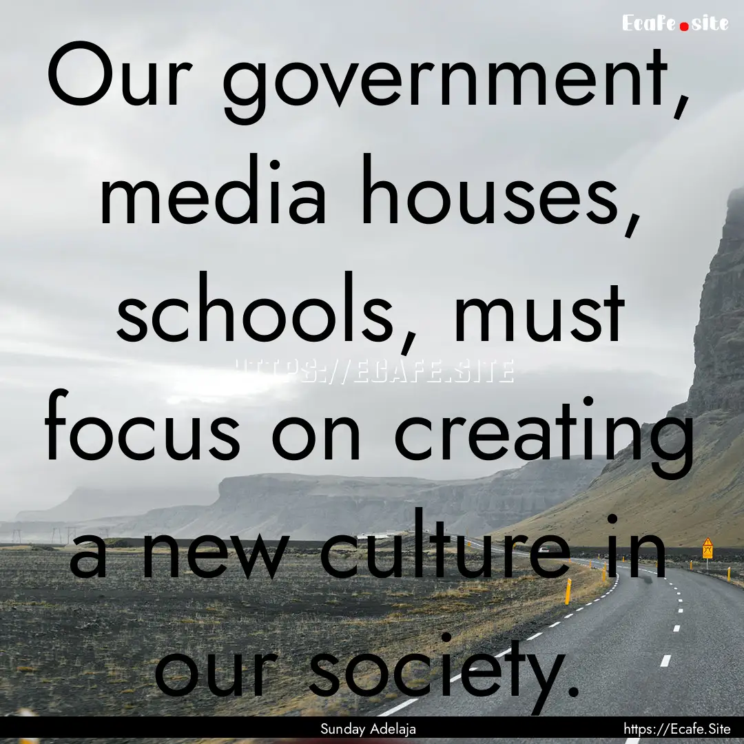 Our government, media houses, schools, must.... : Quote by Sunday Adelaja