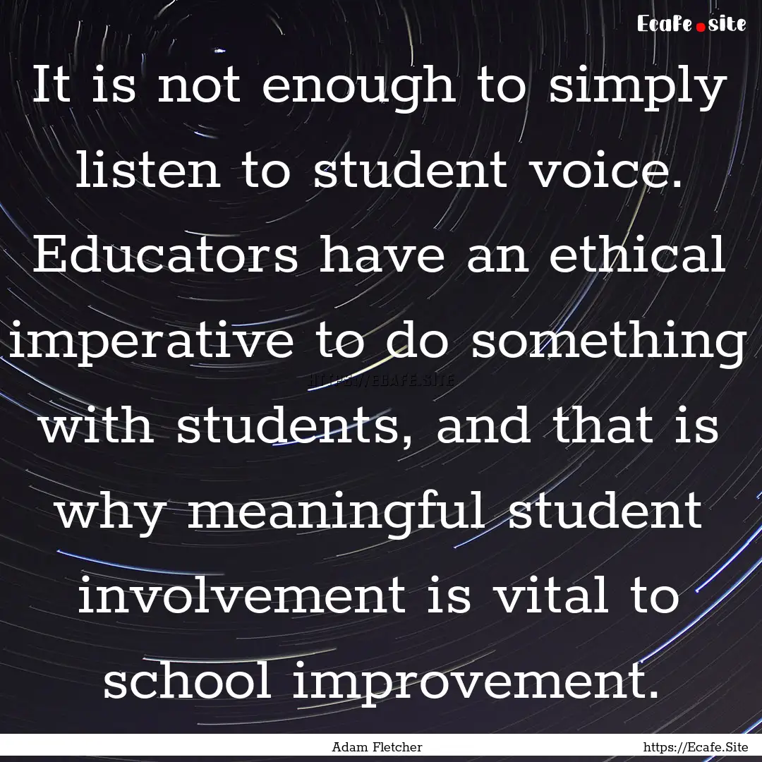 It is not enough to simply listen to student.... : Quote by Adam Fletcher