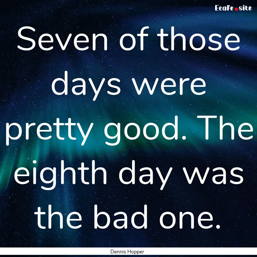 Seven of those days were pretty good. The.... : Quote by Dennis Hopper