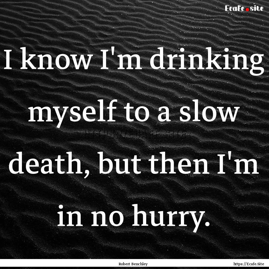 I know I'm drinking myself to a slow death,.... : Quote by Robert Benchley