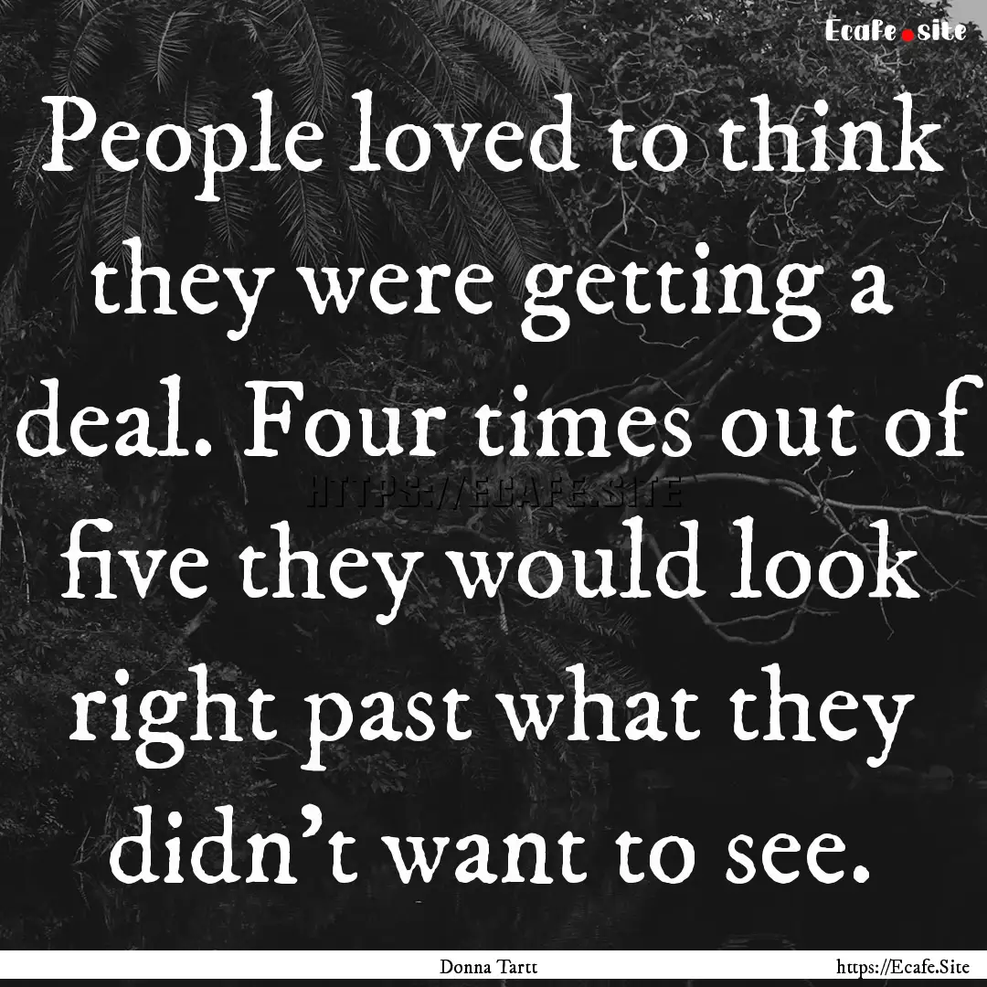 People loved to think they were getting a.... : Quote by Donna Tartt