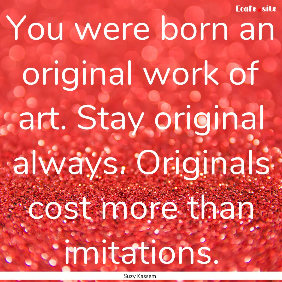 You were born an original work of art. Stay.... : Quote by Suzy Kassem