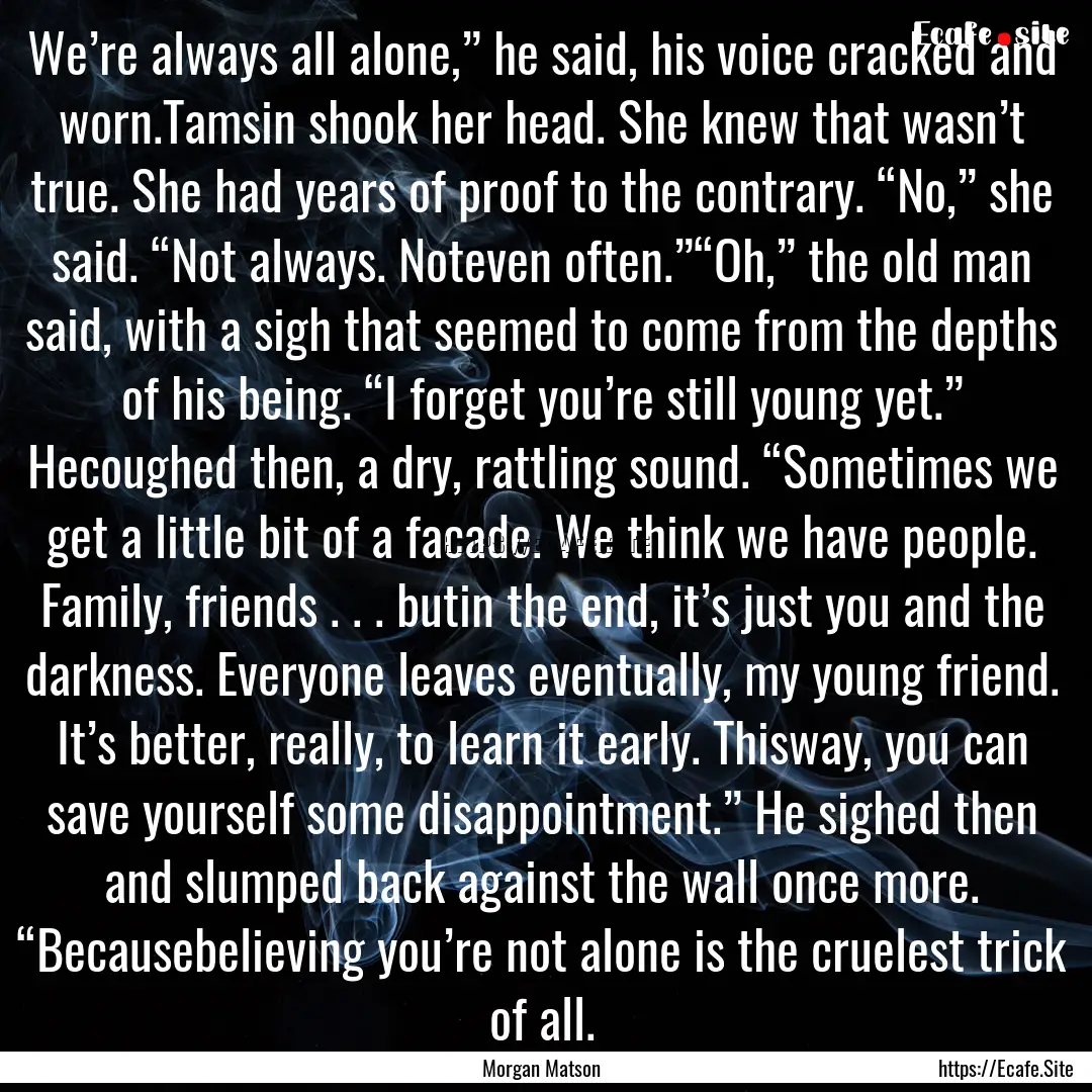 We’re always all alone,” he said, his.... : Quote by Morgan Matson