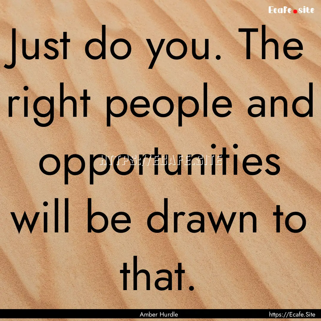 Just do you. The right people and opportunities.... : Quote by Amber Hurdle