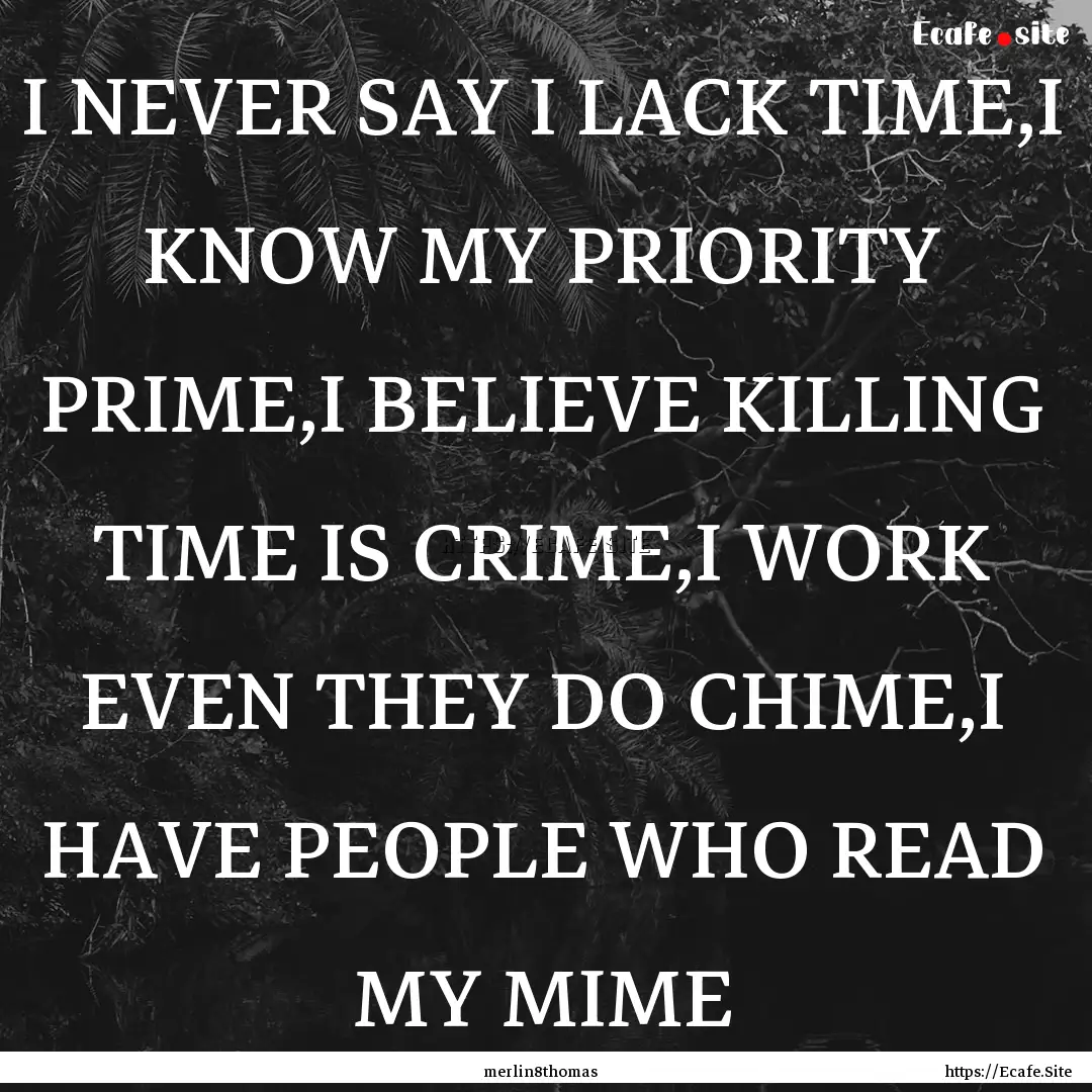 I NEVER SAY I LACK TIME,I KNOW MY PRIORITY.... : Quote by merlin8thomas