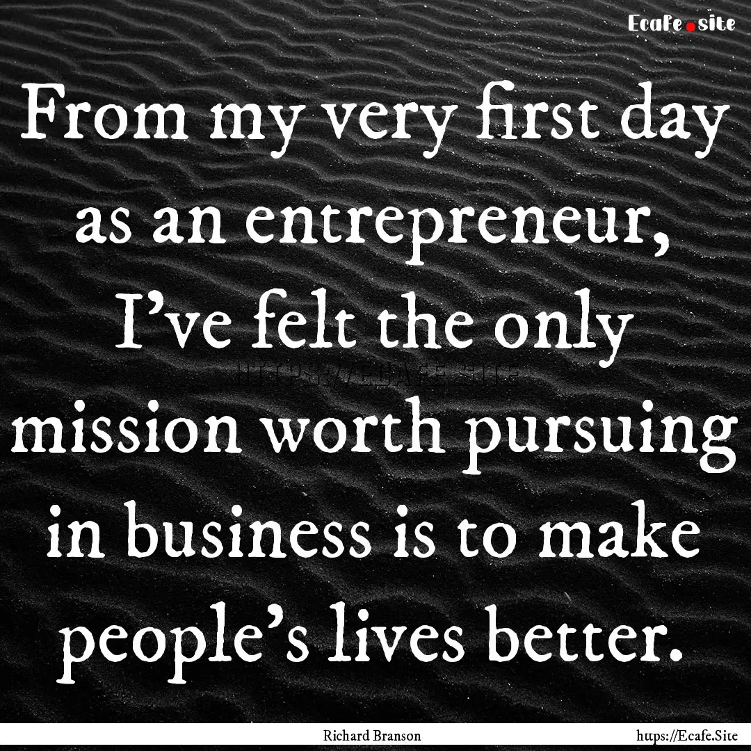 From my very first day as an entrepreneur,.... : Quote by Richard Branson